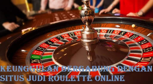 Keunggulan Bergabung Dengan Situs Judi Roulette Online