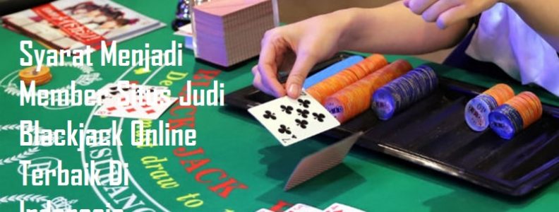 Syarat Menjadi Member Situs Judi Blackjack Online Terbaik Di Indonesia