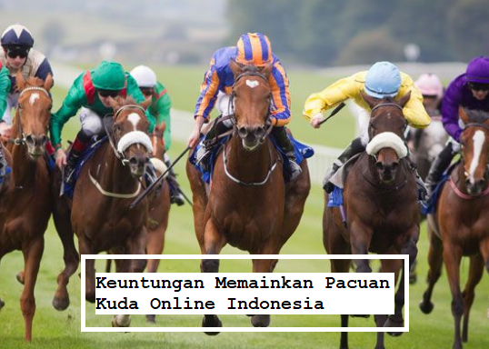 Keuntungan Memainkan Pacuan Kuda Online Indonesia