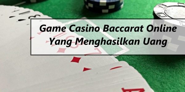 Game Casino Baccarat Online Yang Menghasilkan Uang